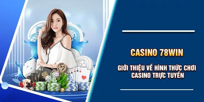 Giới thiệu về hình thức chơi sòng bạc trực tuyến tại 78win